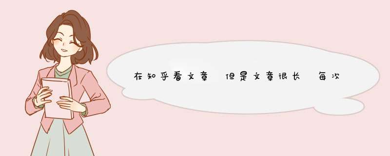在知乎看文章 但是文章很长 每次看到一半 关闭网页后 下次还要重新再找到那一段 怎么办 有什么解决问题吗
